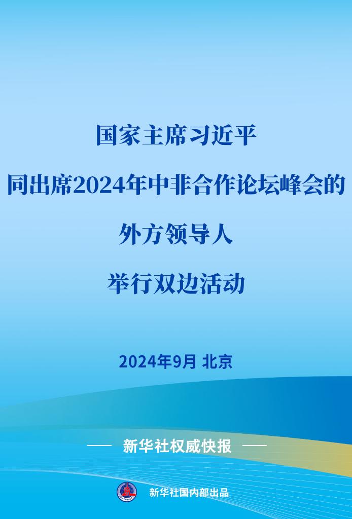 新华社权威快报 | 习近平同出席2024年中非合作论坛峰会的外方领导人举行双边活动