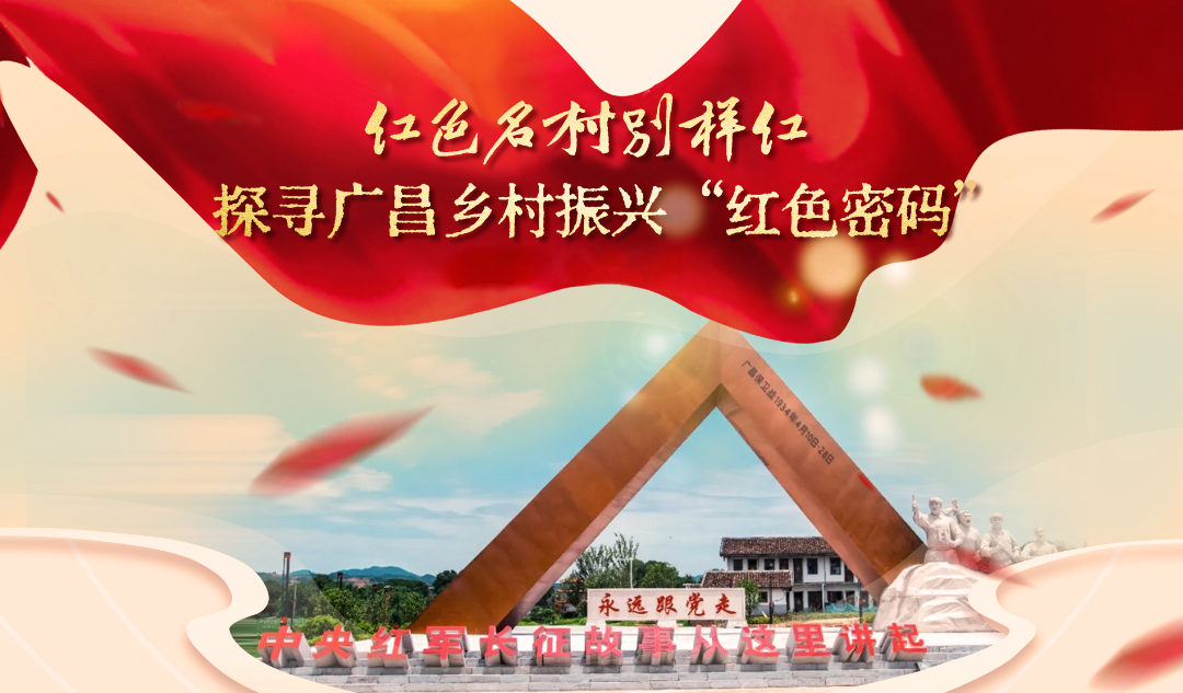 红色名村别样红 探寻广昌乡村振兴 “红色密码”